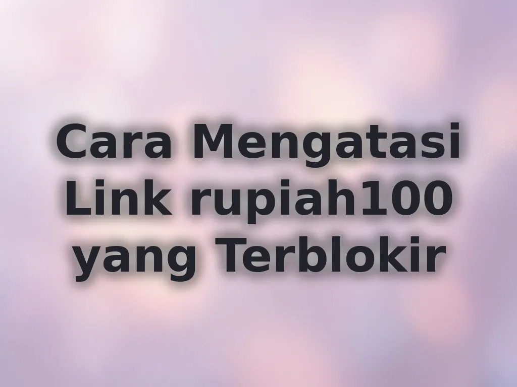 Cara Mengatasi Link rupiah100 yang Terblokir