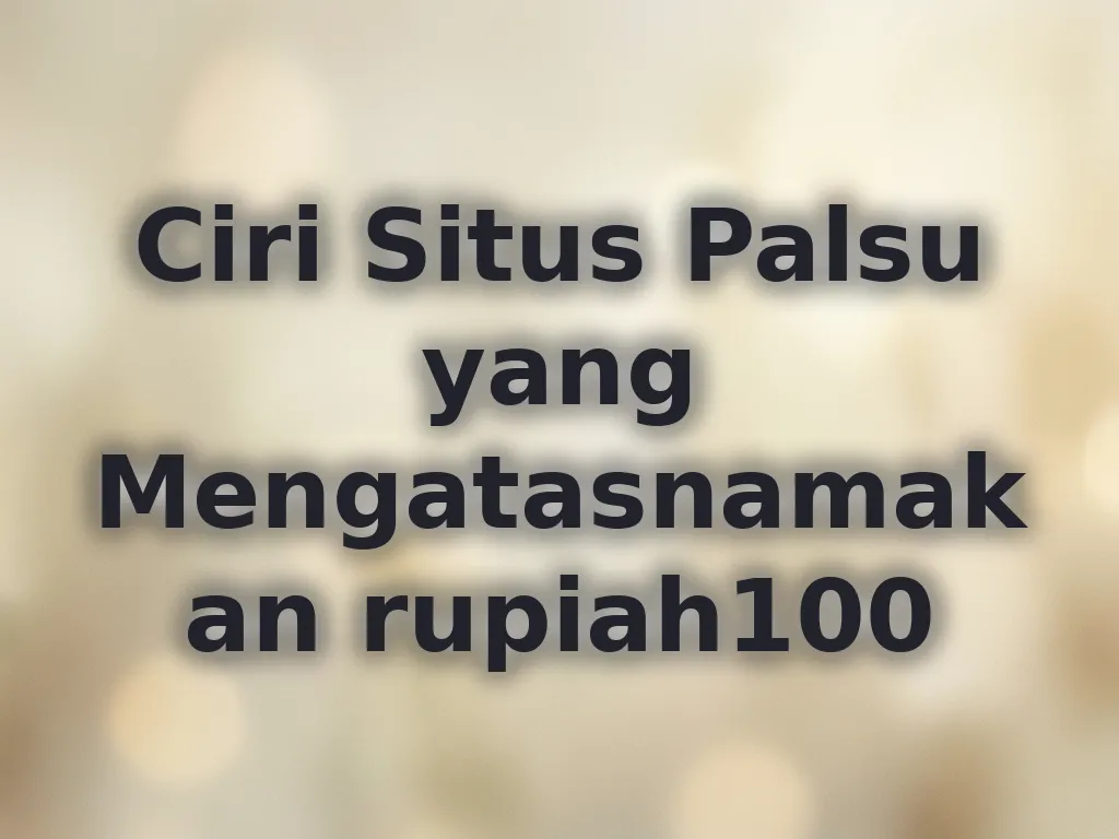 Ciri Situs Palsu yang Mengatasnamakan rupiah100